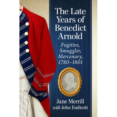 The Late Years of Benedict Arnold: Fugitive, Smuggler, Mercenary, 1780-1801