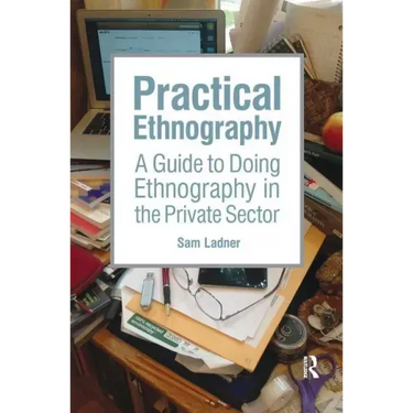 Practical Ethnography: A Guide to Doing Ethnography in the Private Sector