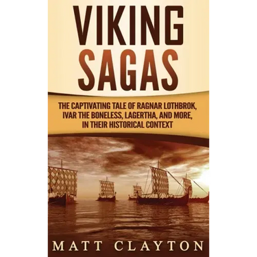 Viking Sagas: The Captivating Tale of Ragnar Lothbrok, Ivar the Boneless, Lagertha, and More, in Their Historical Context