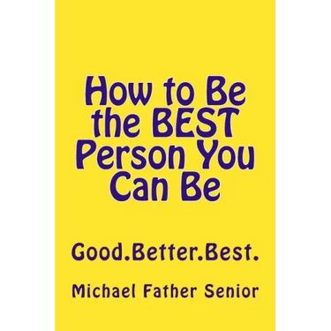 How to Be the BEST Person You Can Be: Good. Better. Best.
