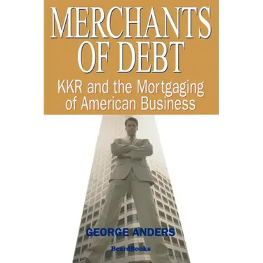 Merchants of Debt: KKR and the Mortgaging of American Business