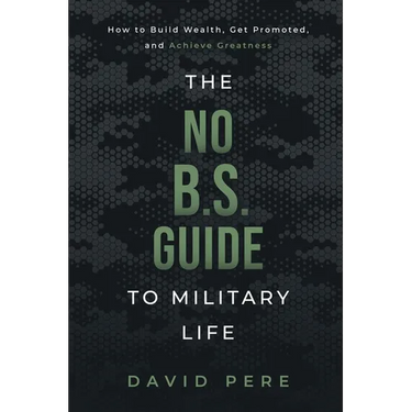 The No B.S. Guide to Military Life: How to build wealth, get promoted, and achieve greatness