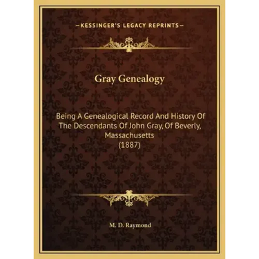 Gray Genealogy: Being A Genealogical Record And History Of The Descendants Of John Gray, Of Beverly, Massachusetts (1887)