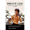 Bruce Lee: Isometric Exercise Routines for a Bruce Lee Body (The Truth About Bruce Lee's Life and Martial Arts Success Revealed)