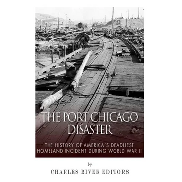 The Port Chicago Disaster: The History of America's Deadliest Homeland Incident during World War II