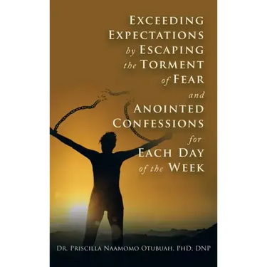 Exceeding Expectations by Escaping the Torment of Fear and Anointed Confessions for Each Day of the Week