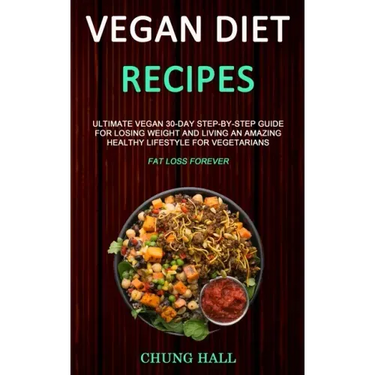 Vegan Diet Recipes: Ultimate Vegan 30-Day Step-By-Step Guide for Losing Weight and Living an Amazing Healthy Lifestyle for Vegetarians (Fa