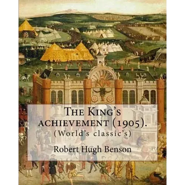 The King's achievement (1905). By: Robert Hugh Benson: (World's classic's)