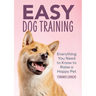 Easy Dog Training: Everything You Need to Know to Raise a Happy Pet