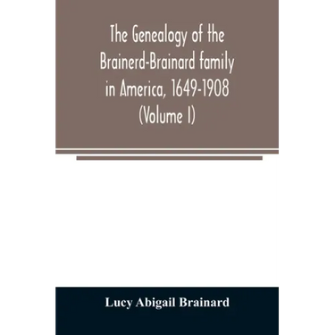 The genealogy of the Brainerd-Brainard family in America, 1649-1908 (Volume I)