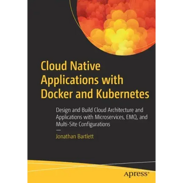 Cloud Native Applications with Docker and Kubernetes: Design and Build Cloud Architecture and Applications with Microservices, Emq, and Multi-Site Con