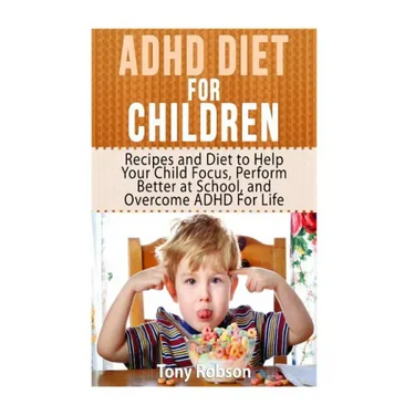 ADHD Diet For Children: Recipes and Diet to Help Your Child Focus, Perform Better at School, and Overcome ADHD For Life