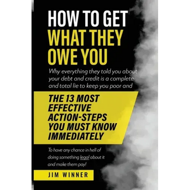 How to Get What They Owe You: Why everything they told you about your debt and credit is a complete and total lie to keep you poor and the 13 most e