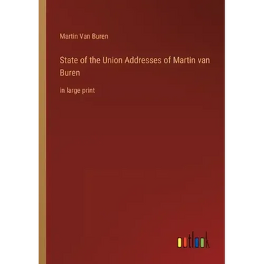 State of the Union Addresses of Martin van Buren: in large print