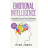 Emotional Intelligence: 21 Most Effective Tips and Tricks on Self Awareness, Controlling Your Emotions, and Improving Your EQ (Emotional Intel