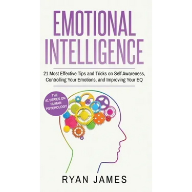 Emotional Intelligence: 21 Most Effective Tips and Tricks on Self Awareness, Controlling Your Emotions, and Improving Your EQ (Emotional Intel