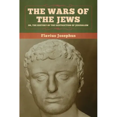 The Wars of the Jews; Or, The History of the Destruction of Jerusalem