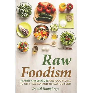 Raw Foodism: Healthy and Delicious Raw Food Recipes to Get the Advantages of Raw Food Diet!
