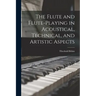 The Flute and Flute-Playing in Acoustical, Technical, and Artistic Aspects