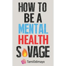 How to be a Mental Health Savage