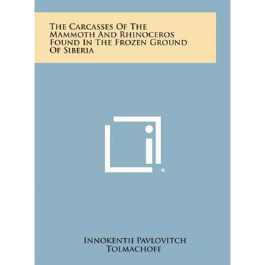 The Carcasses of the Mammoth and Rhinoceros Found in the Frozen Ground of Siberia