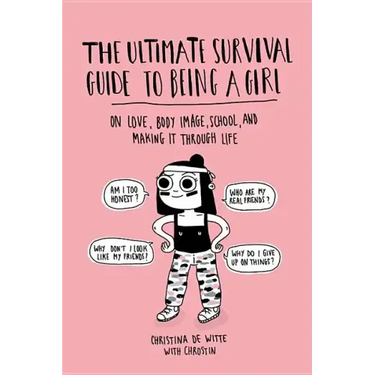 The Ultimate Survival Guide to Being a Girl: On Love, Body Image, School, and Making It Through Life