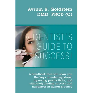 A Dentist's Guide To Success!: A handbook that will show you the keys to reducing stress, improving productivity, and ultimately finding success and