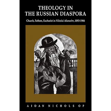 Theology in the Russian Diaspora: Church, Fathers, Eucharist in Nikolai Afanas'ev (1893 1966)