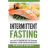 Intermittent Fasting: The 30-Day Fat shredding meal plan to building more muscle, staying lean and getting