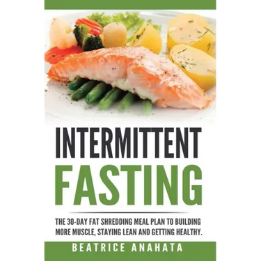 Intermittent Fasting: The 30-Day Fat shredding meal plan to building more muscle, staying lean and getting
