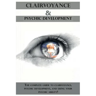 Clairvoyance and Psychic Development: The complete guide to clairvoyance, psychic development, and using your psychic ability!