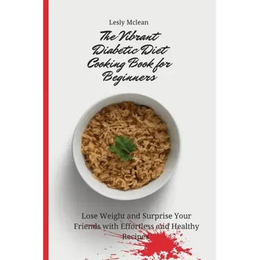 The Vibrant Diabetic Diet Cooking Book for Beginners: Lose Weight and Surprise Your Friends with Effortless and Healthy Recipes