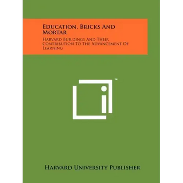 Education, Bricks And Mortar: Harvard Buildings And Their Contribution To The Advancement Of Learning