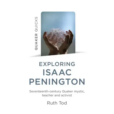 Exploring Isaac Penington: Seventeenth-Century Quaker Mystic, Teacher and Activist