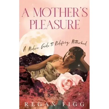 A Mother's Pleasure: A Modern Guide to Redefining Motherhood