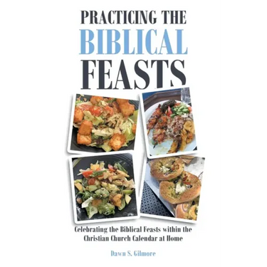 Practicing the Biblical Feasts: Celebrating the Biblical Feasts within the Christian Church Calendar at Home