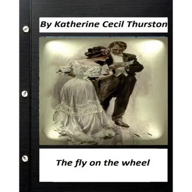 The fly on the wheel. By Katherine Cecil Thurston (Original Version)