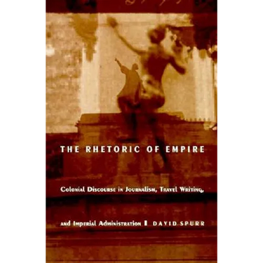 The Rhetoric of Empire: Colonial Discourse in Journalism, Travel Writing, and Imperial Administration