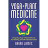 Yoga & Plant Medicine: Integrating Yoga & Psychedelics for Your Healing, Growth & Transformation