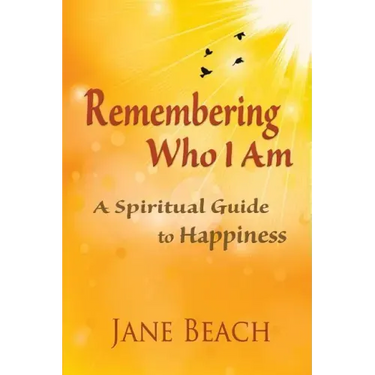 Remembering Who I Am: A Spiritual Guide to Happiness