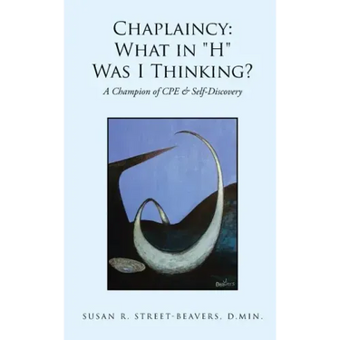 Chaplaincy: What in "H" Was I Thinking?: A Champion of CPE & Self-Discovery