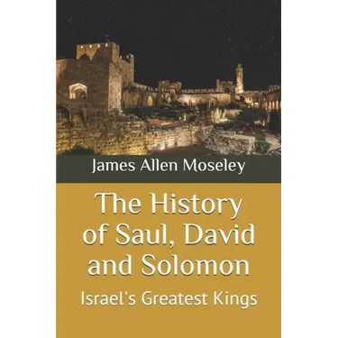 The History of Saul, David and Solomon: Israel's Greatest Kings