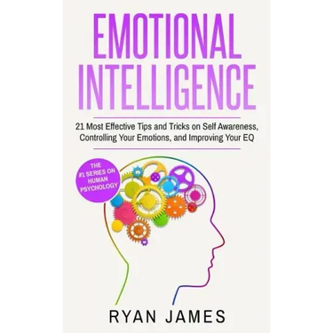 Emotional Intelligence: 21 Most Effective Tips and Tricks on Self Awareness, Controlling Your Emotions, and Improving Your EQ