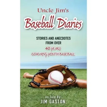 Uncle Jim's Baseball Diaries: Stories and Anecdotes from Over 40 Years Coaching Youth Baseball