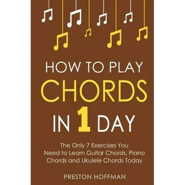How to Play Chords: In 1 Day - The Only 7 Exercises You Need to Learn Guitar Chords, Piano Chords and Ukulele Chords Today