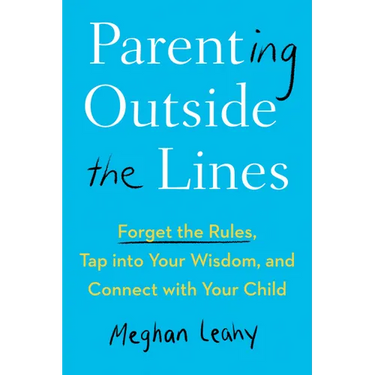 Parenting Outside the Lines: Forget the Rules, Tap into Your Wisdom, and Connect with Your Child