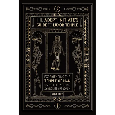 The Adept Initiate's Guide to Luxor Temple: Experiencing the Temple of Man Using the Esoteric Symbolist Approach