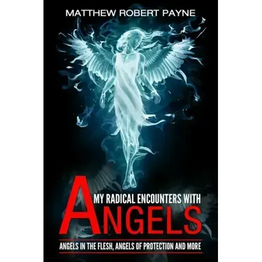 My Radical Encounters with Angels: Angels in the Flesh, Angels of Protection and More