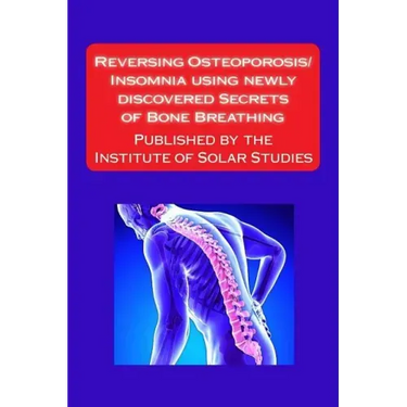Reversing Osteoporosis/Insomnia using newly discovered Secrets of Bone Breathing: Published by the Institute for Solar Studies