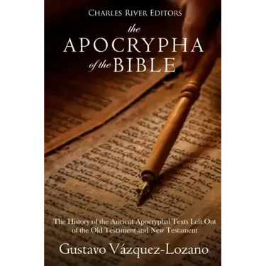 The Apocrypha of the Bible: The History of the Ancient Apocryphal Texts Left Out of the Old Testament and New Testament